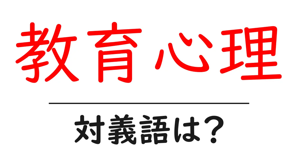 教育心理の対義語・反対語を使用例を交えて分かりやすく解説!