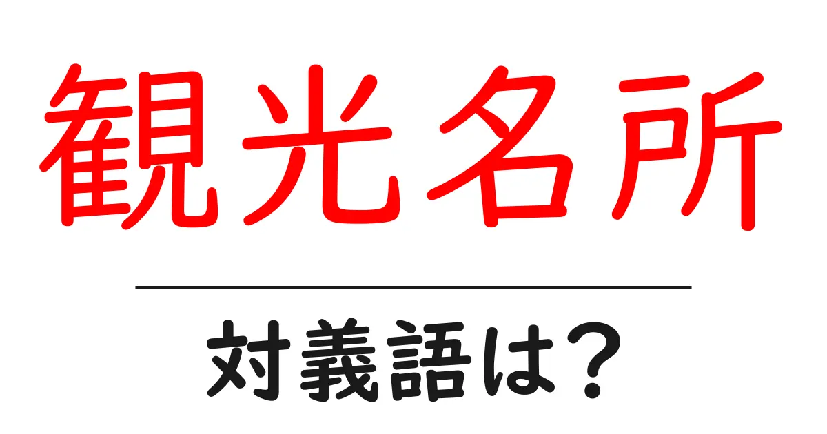 観光名所の対義語・反対語を使用例を交えて分かりやすく解説!