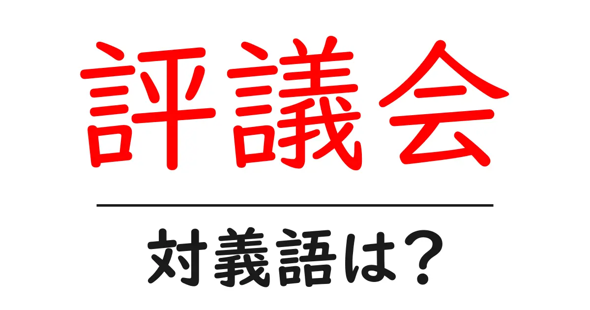 評議会の対義語・反対語を使用例を交えて分かりやすく解説!
