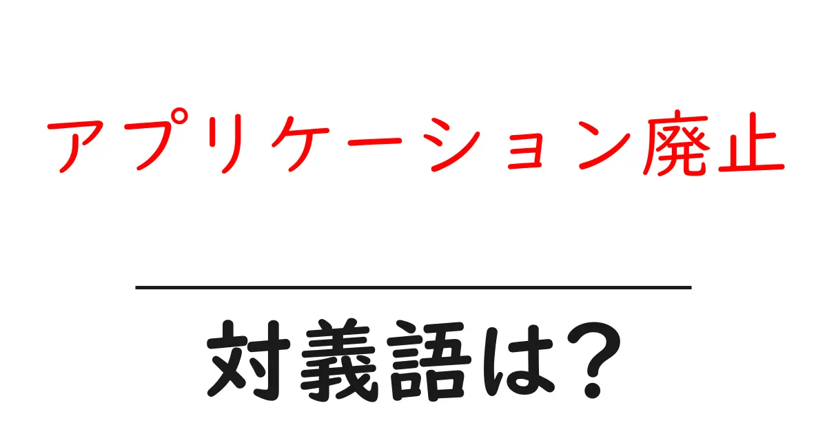 アプリケーション廃止の対義語・反対語を使用例を交えて分かりやすく解説!