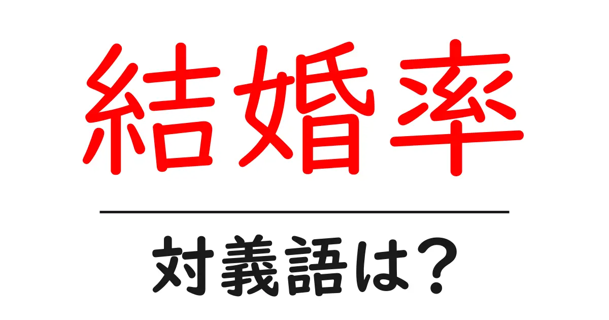 結婚率の対義語・反対語を使用例を交えて分かりやすく解説!