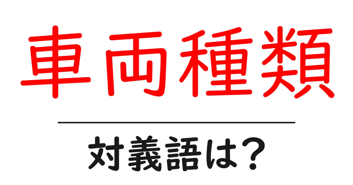 車両種類の対義語・反対語を使用例を交えて分かりやすく解説！