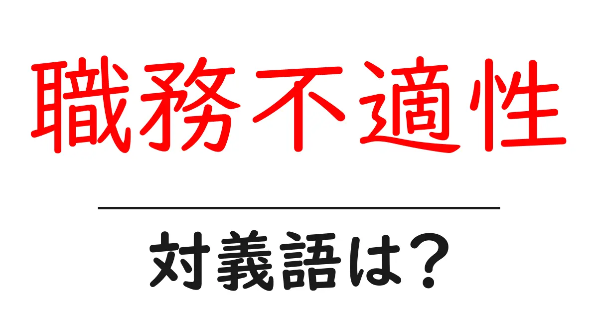 職務不適性の対義語・反対語を使用例を交えて分かりやすく解説！