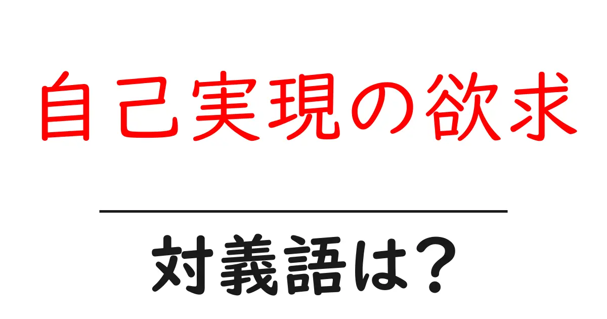 自己実現の欲求の対義語・反対語を使用例を交えて分かりやすく解説!