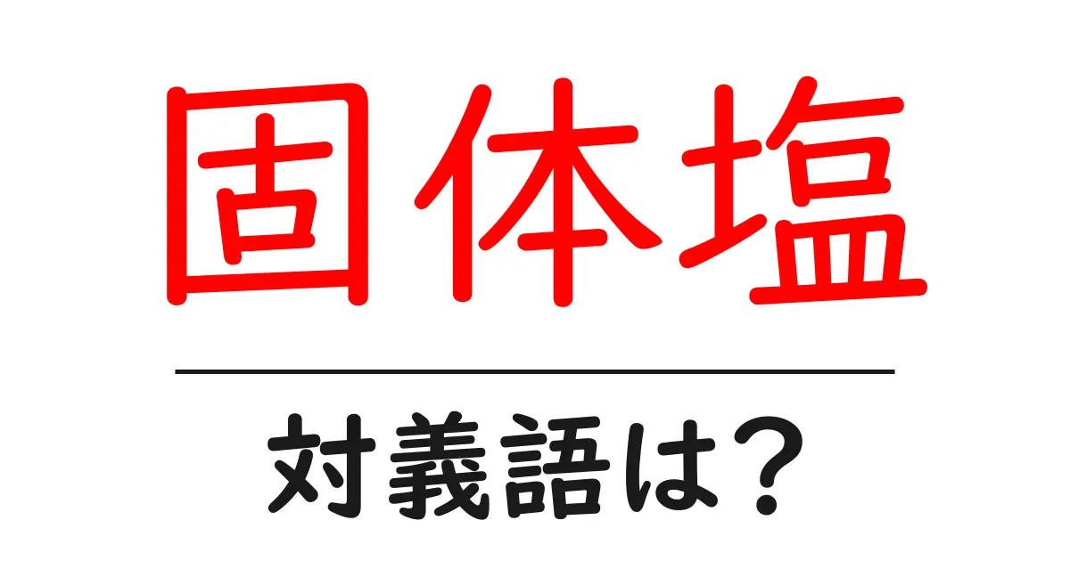固体塩の対義語・反対語を使用例を交えて分かりやすく解説!