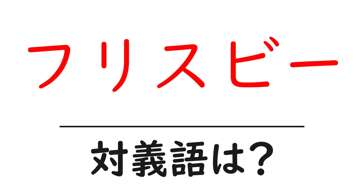フリスビーの対義語・反対語を使用例を交えて分かりやすく解説！