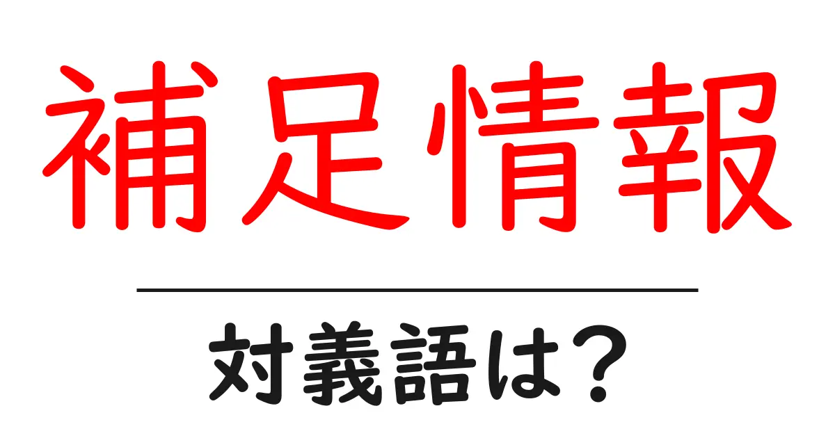 補足情報の対義語・反対語を使用例を交えて分かりやすく解説!