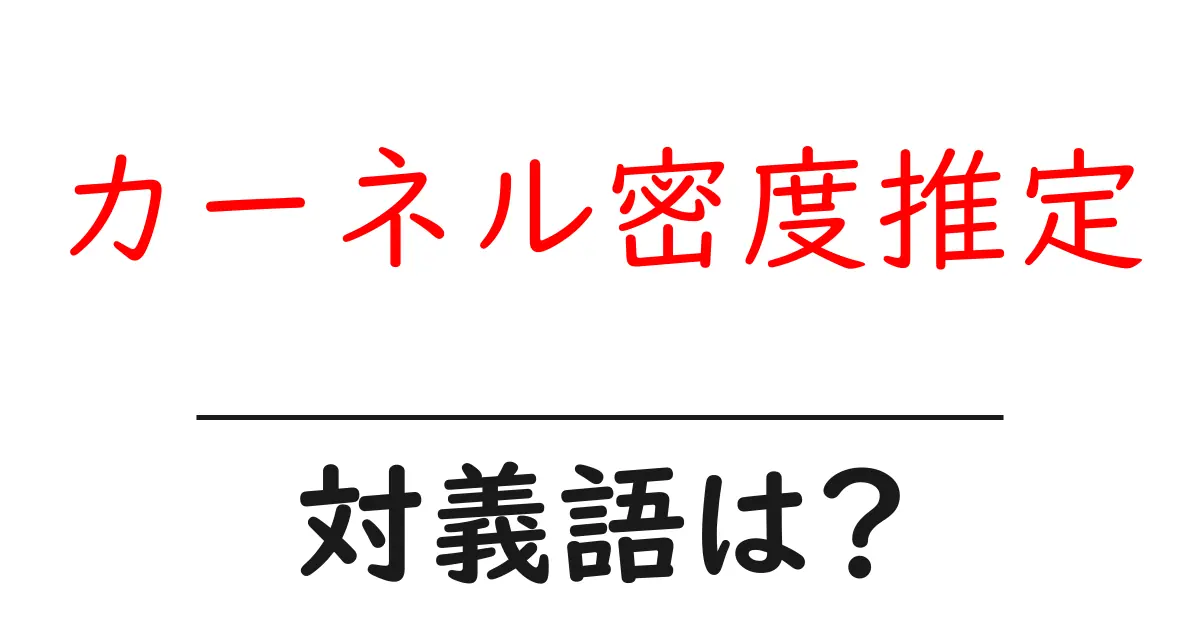 カーネル密度推定の対義語・反対語を使用例を交えて分かりやすく解説!