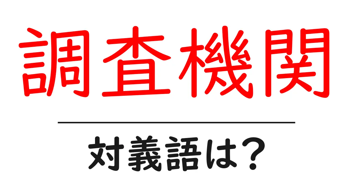 調査機関の対義語・反対語を使用例を交えて分かりやすく解説！