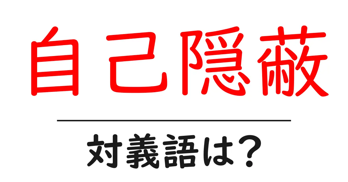 自己隠蔽の対義語・反対語を使用例を交えて分かりやすく解説!