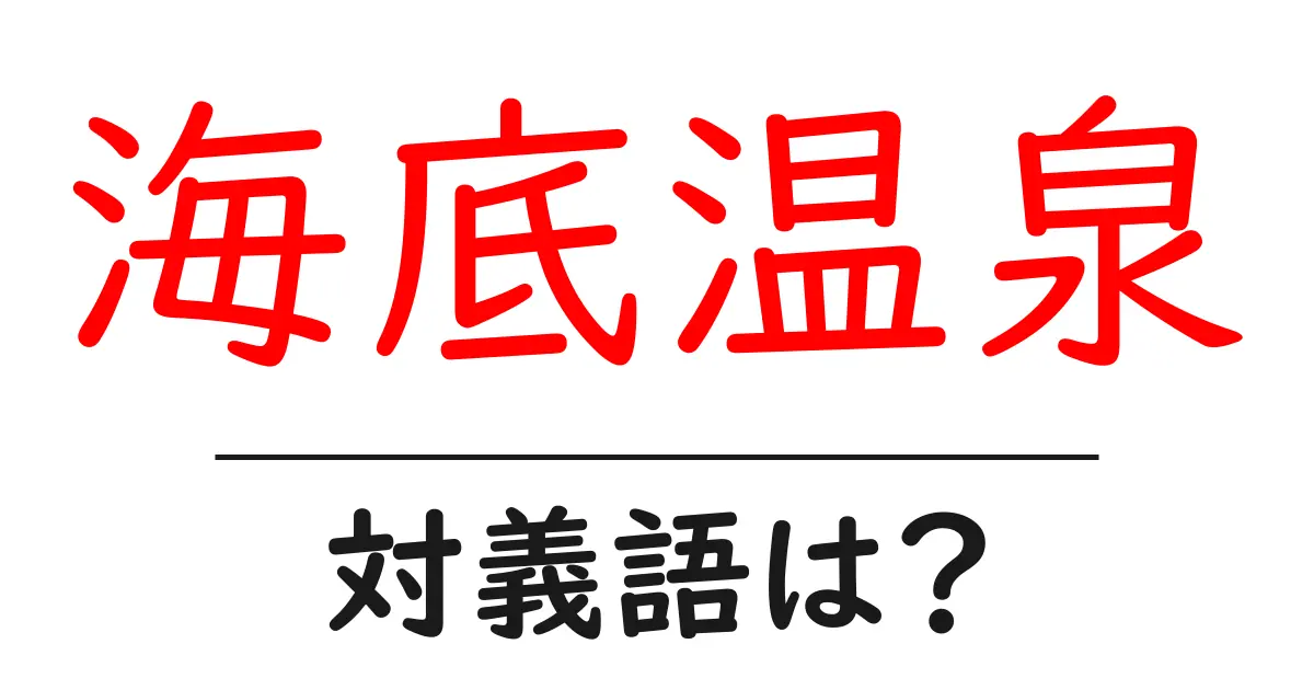 海底温泉の対義語・反対語を使用例を交えて分かりやすく解説!