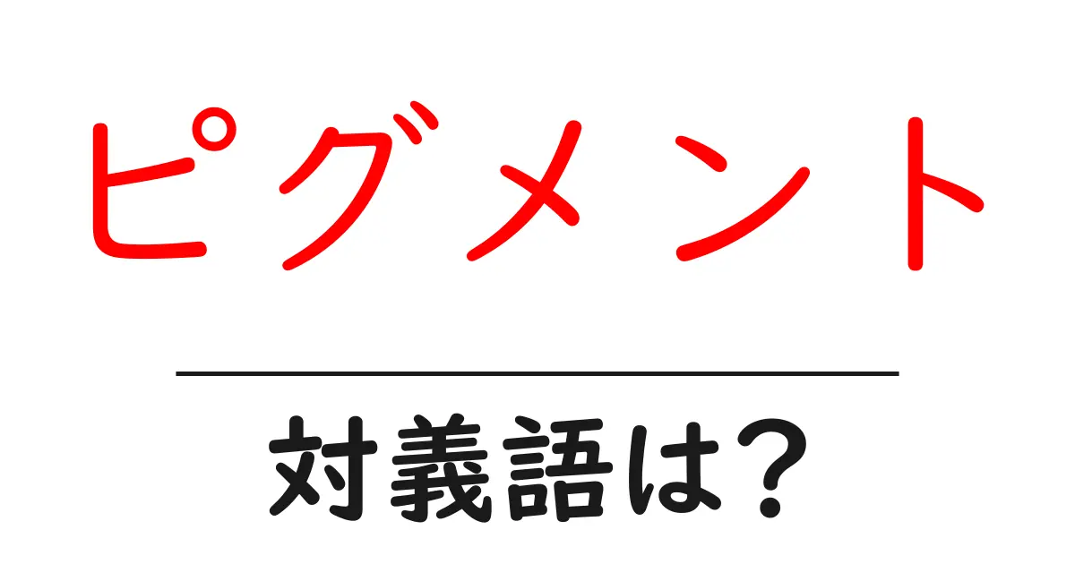 ピグメントの対義語・反対語を使用例を交えて分かりやすく解説!