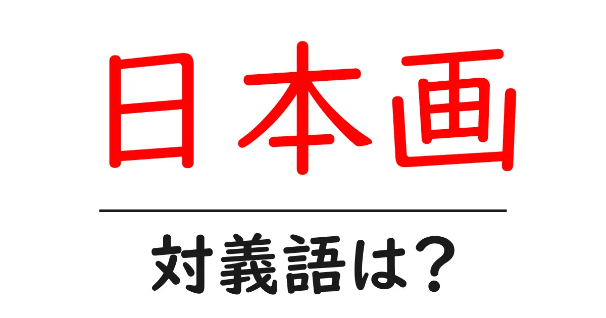 日本画の対義語・反対語を使用例を交えて分かりやすく解説!