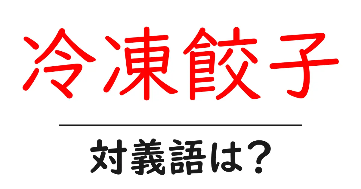 冷凍餃子の対義語・反対語を使用例を交えて分かりやすく解説!
