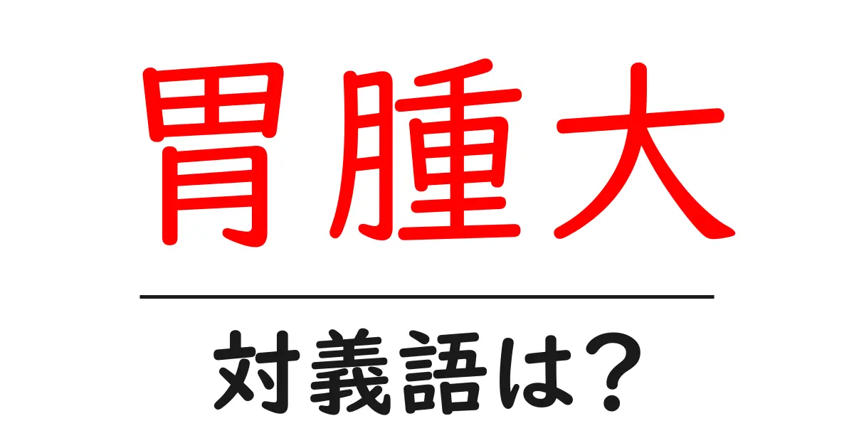 胃腫大の対義語・反対語を使用例を交えて分かりやすく解説！
