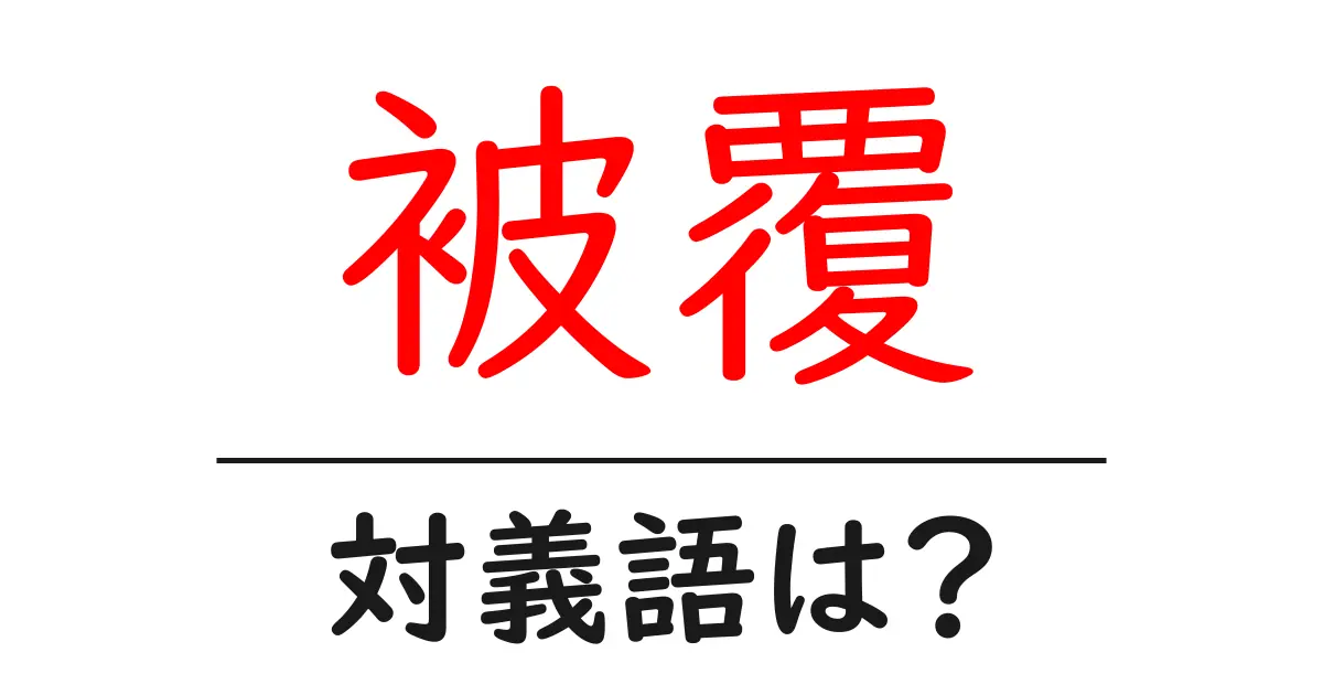 被覆の対義語・反対語を使用例を交えて分かりやすく解説!