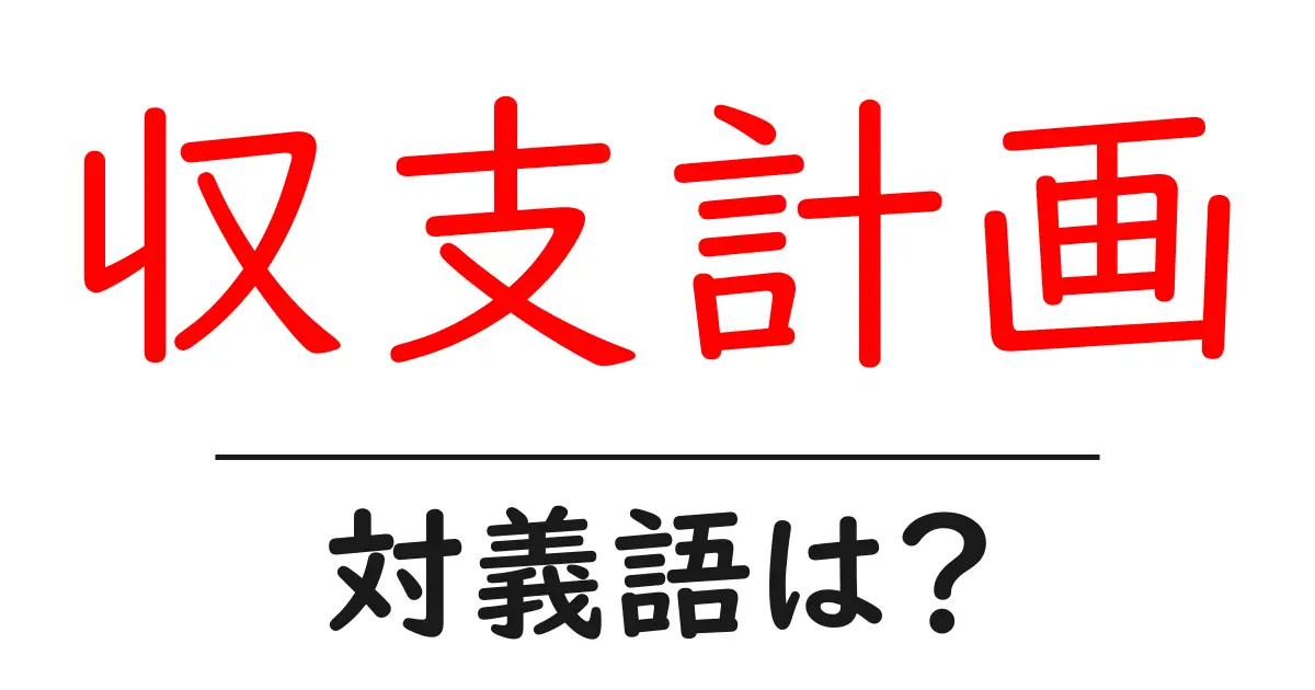 収支計画の対義語・反対語を使用例を交えて分かりやすく解説!
