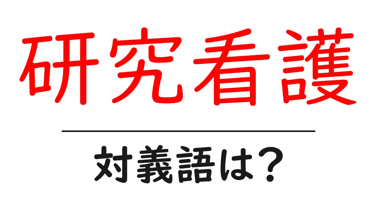 研究看護の対義語・反対語を使用例を交えて分かりやすく解説!