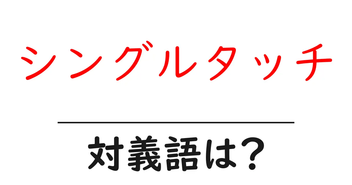シングルタッチの対義語・反対語を使用例を交えて分かりやすく解説!