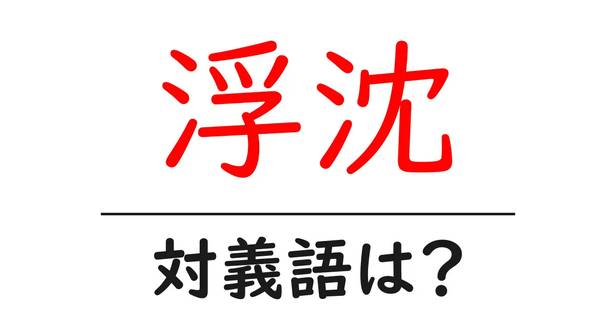 浮沈の対義語・反対語を使用例を交えて分かりやすく解説!