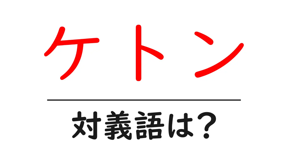 ケトンの対義語・反対語を使用例を交えて分かりやすく解説!