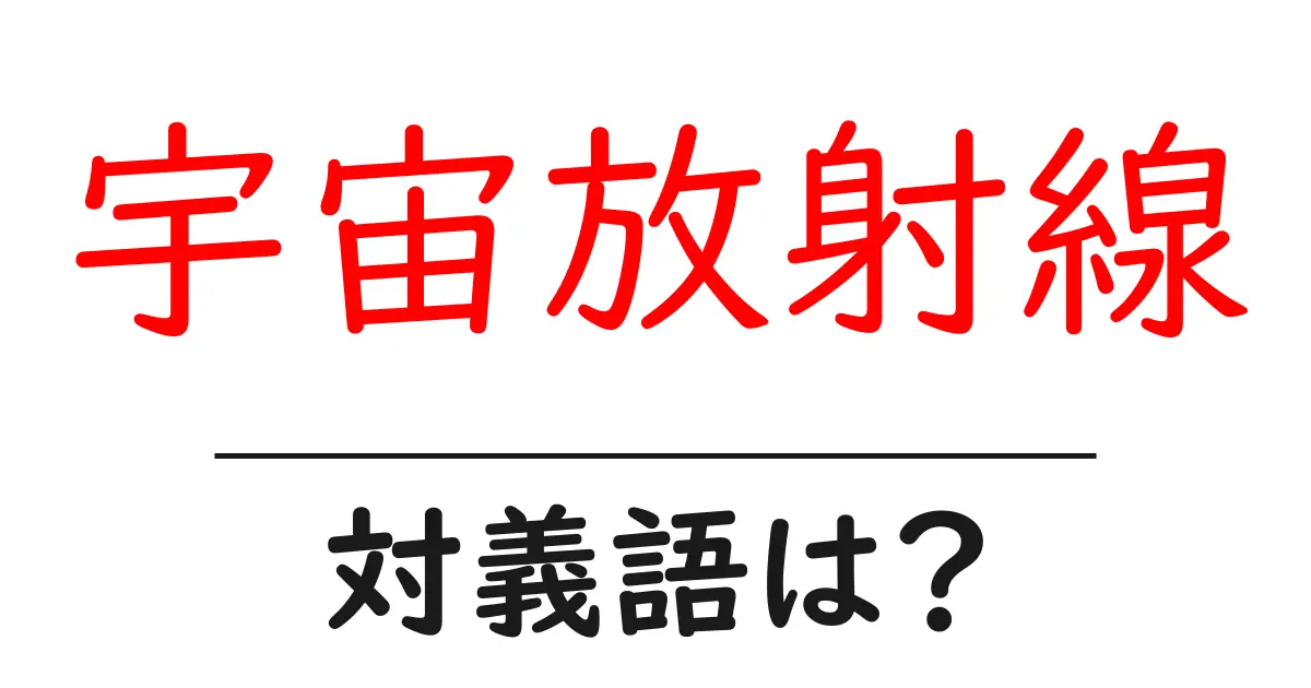 宇宙放射線の対義語・反対語を使用例を交えて分かりやすく解説!