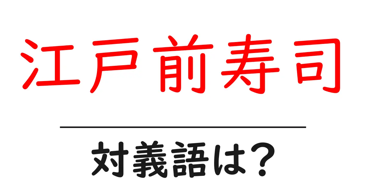 江戸前寿司の対義語・反対語を使用例を交えて分かりやすく解説!