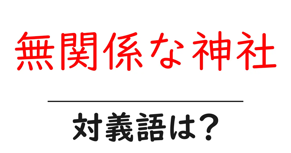 無関係な神社の対義語・反対語を使用例を交えて分かりやすく解説!