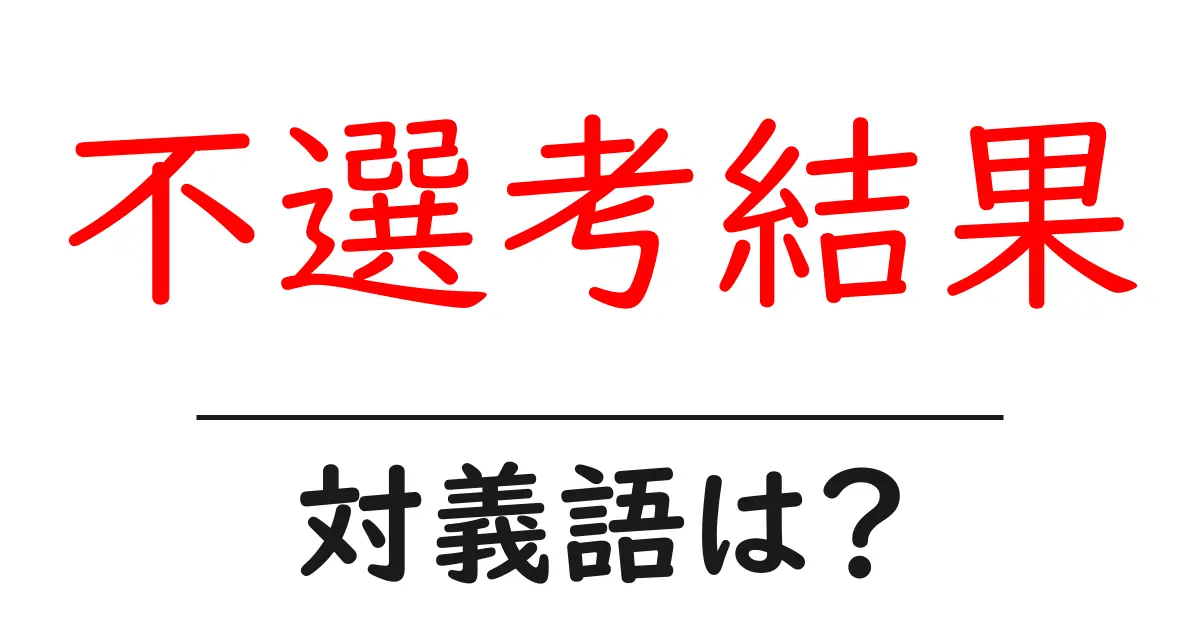 不選考結果の対義語・反対語を使用例を交えて分かりやすく解説!