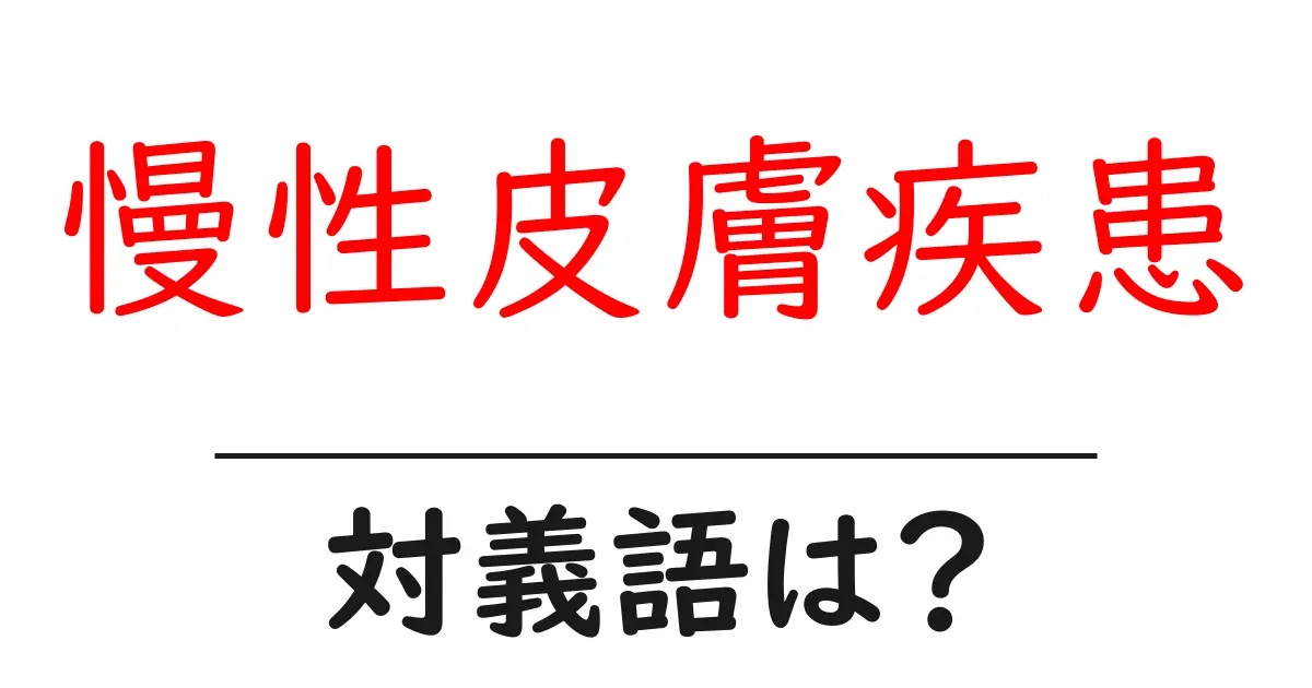 慢性皮膚疾患の対義語・反対語を使用例を交えて分かりやすく解説!