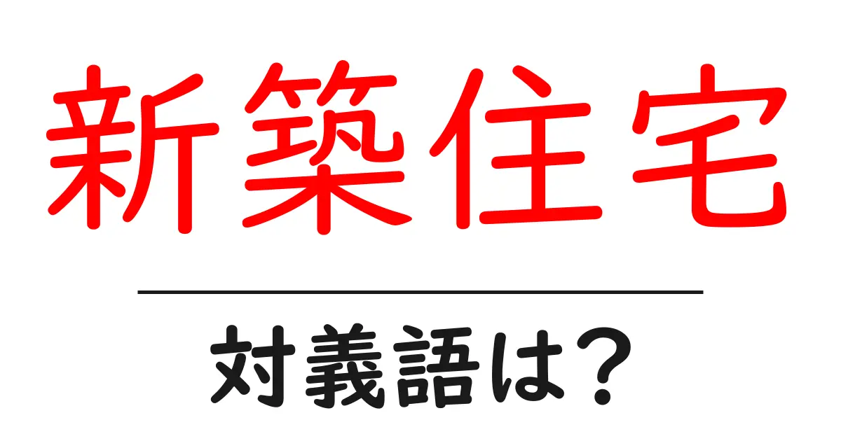 新築住宅の対義語・反対語を使用例を交えて分かりやすく解説!