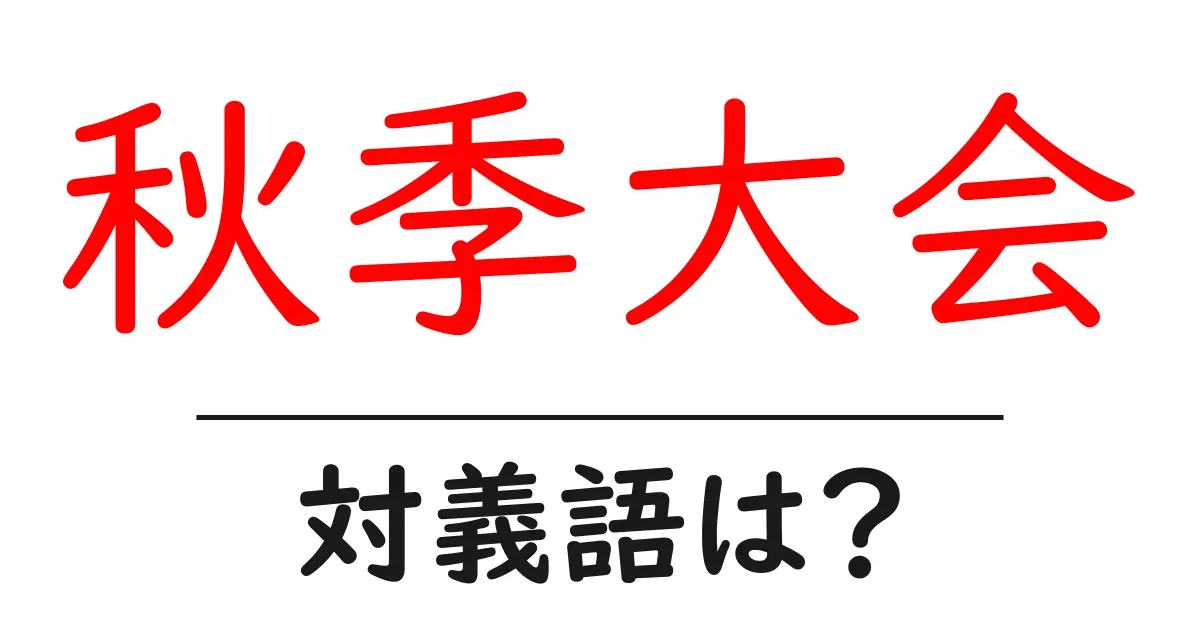 秋季大会の対義語・反対語を使用例を交えて分かりやすく解説！