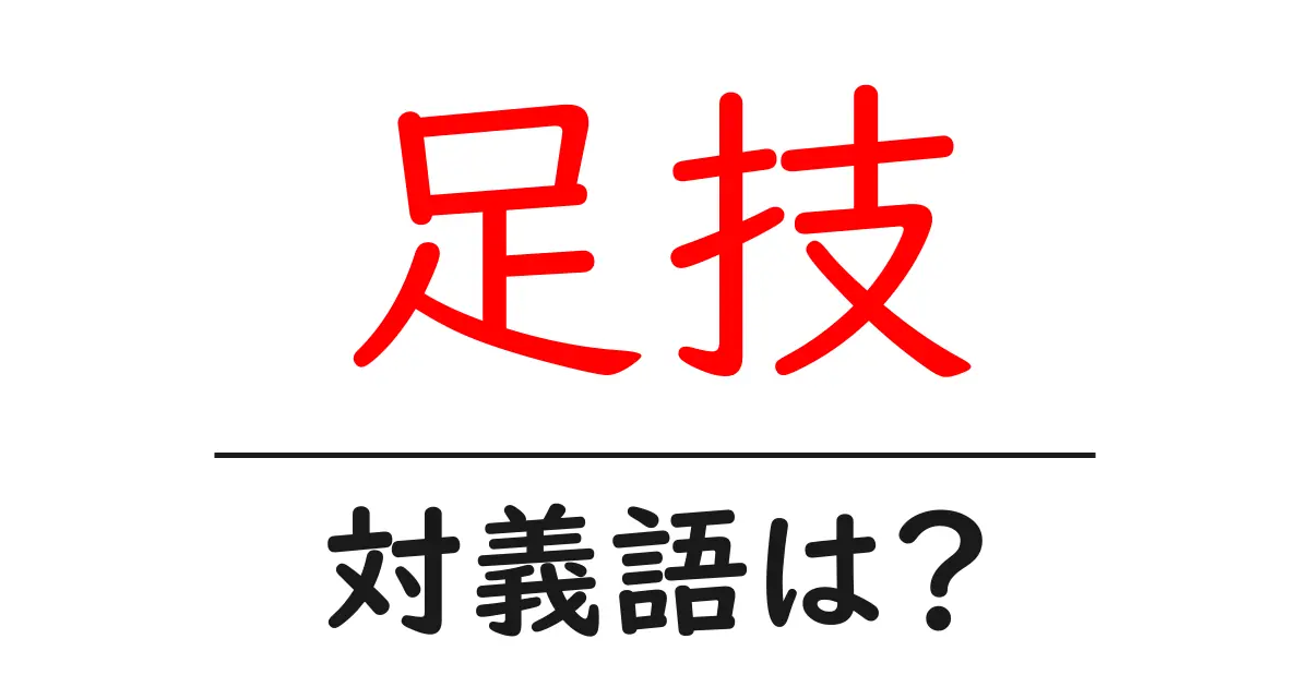足技の対義語・反対語を使用例を交えて分かりやすく解説!