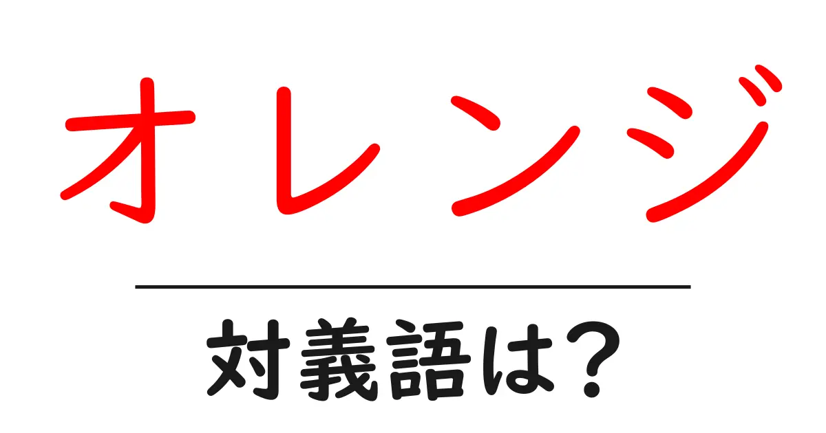 オレンジの対義語・反対語を使用例を交えて分かりやすく解説!