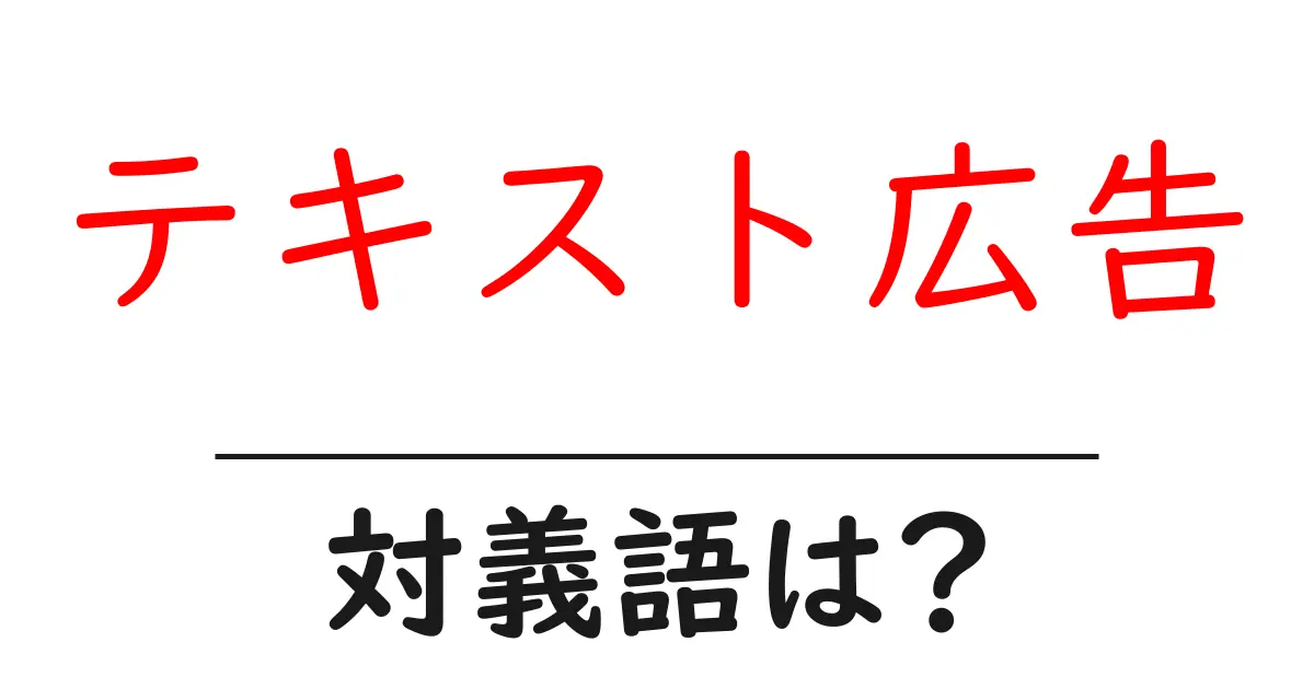 テキスト広告の対義語・反対語を使用例を交えて分かりやすく解説!