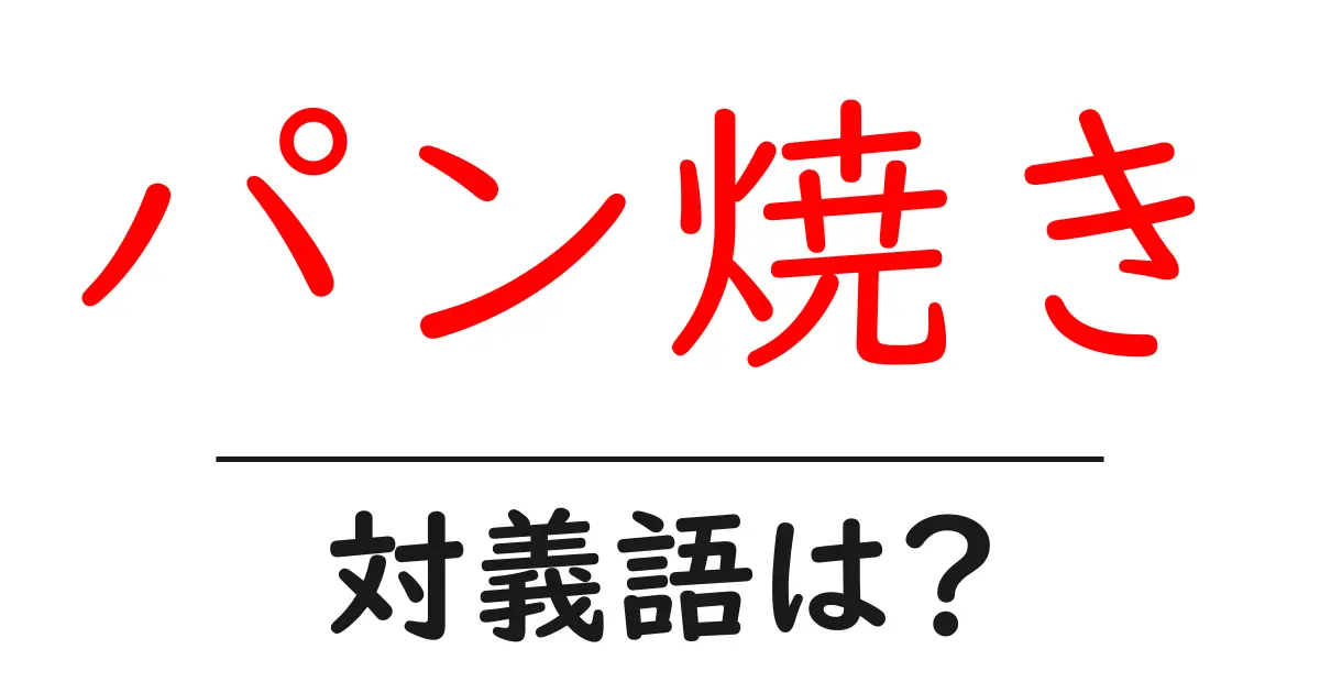 パン焼きの対義語・反対語を使用例を交えて分かりやすく解説!