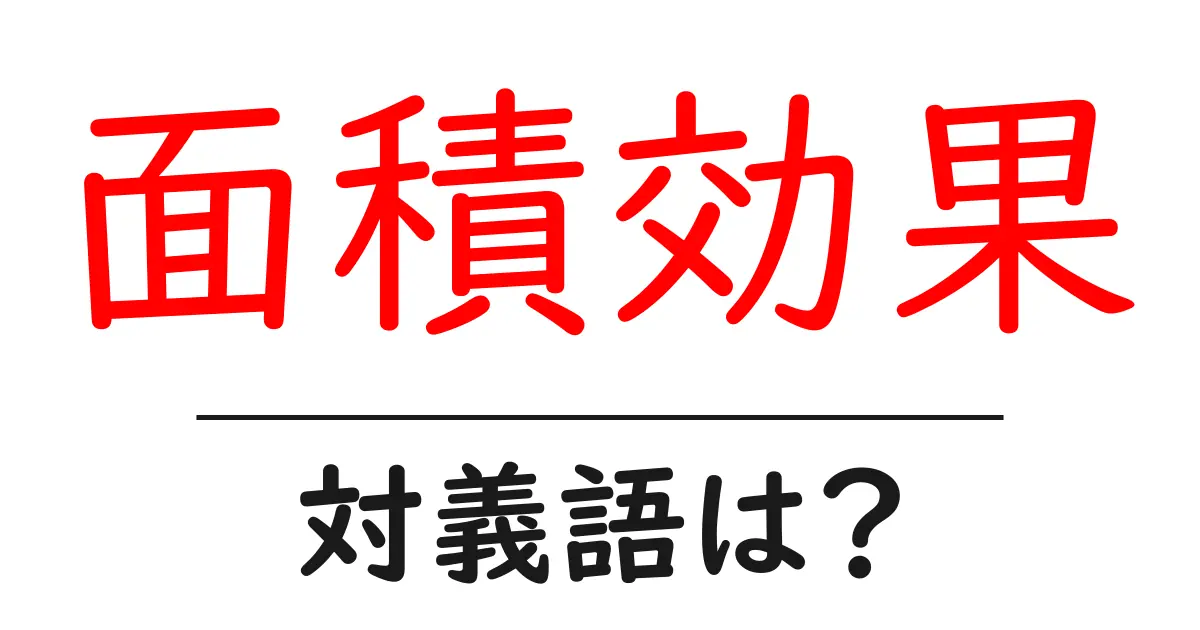 面積効果の対義語・反対語を使用例を交えて分かりやすく解説！
