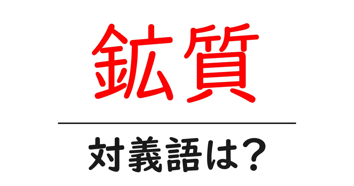 鉱質の対義語・反対語を使用例を交えて分かりやすく解説!