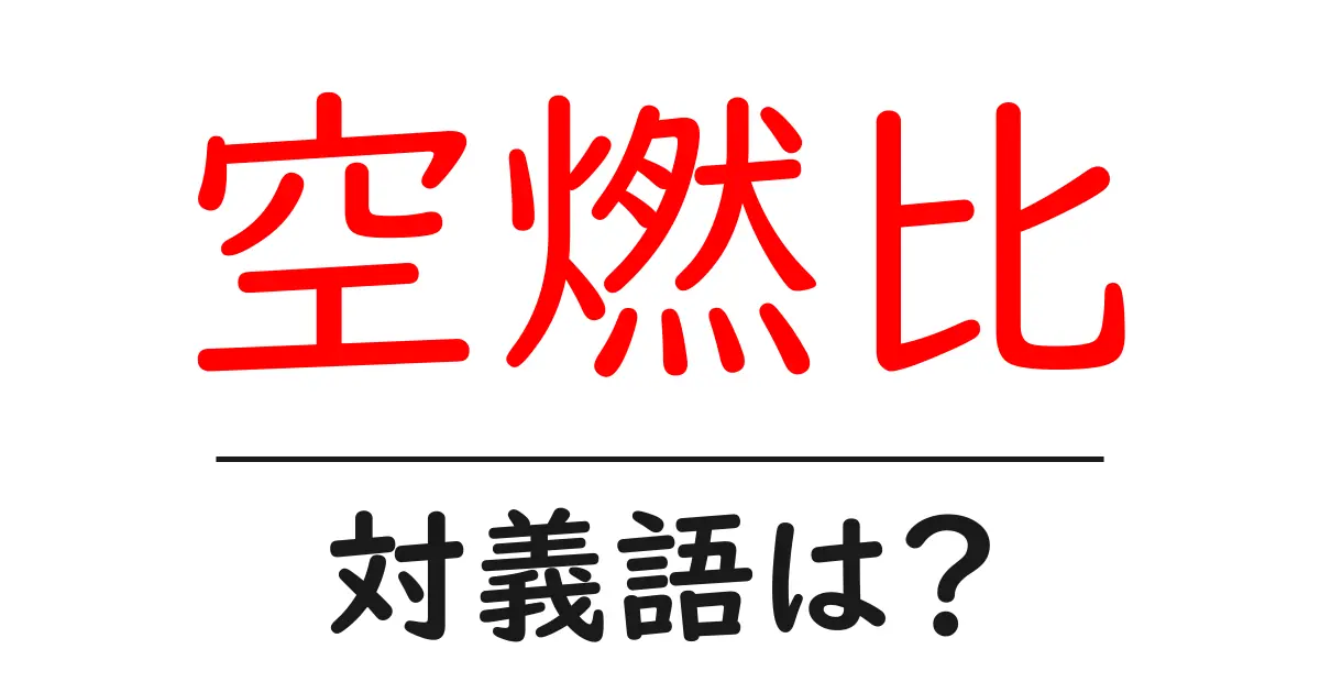 空燃比の対義語・反対語を使用例を交えて分かりやすく解説!