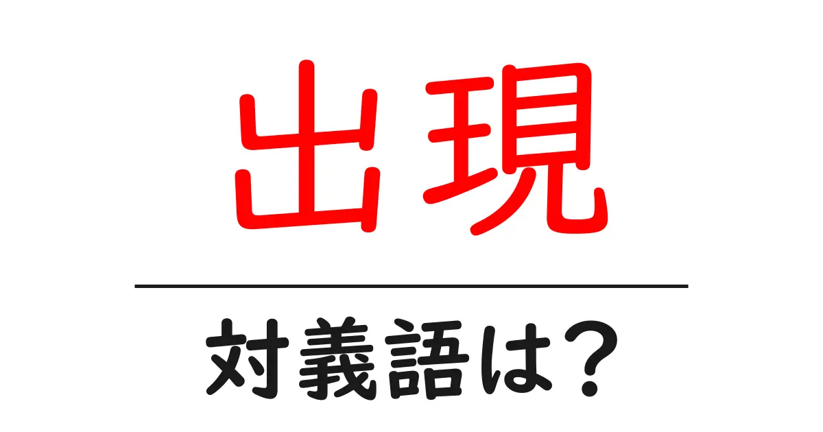 出現の対義語・反対語を使用例を交えて分かりやすく解説!