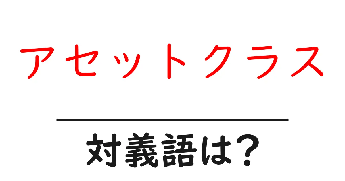 アセットクラスの対義語・反対語を使用例を交えて分かりやすく解説!