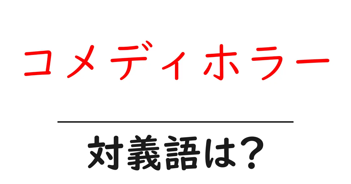 コメディホラーの対義語・反対語を使用例を交えて分かりやすく解説!