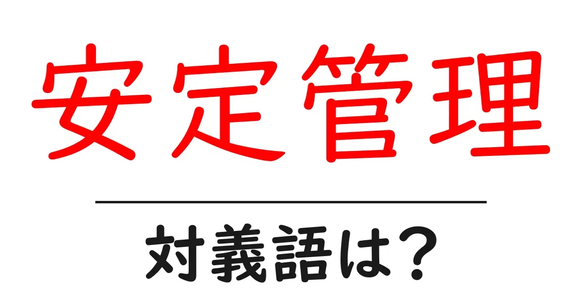 安定管理の対義語・反対語を使用例を交えて分かりやすく解説!