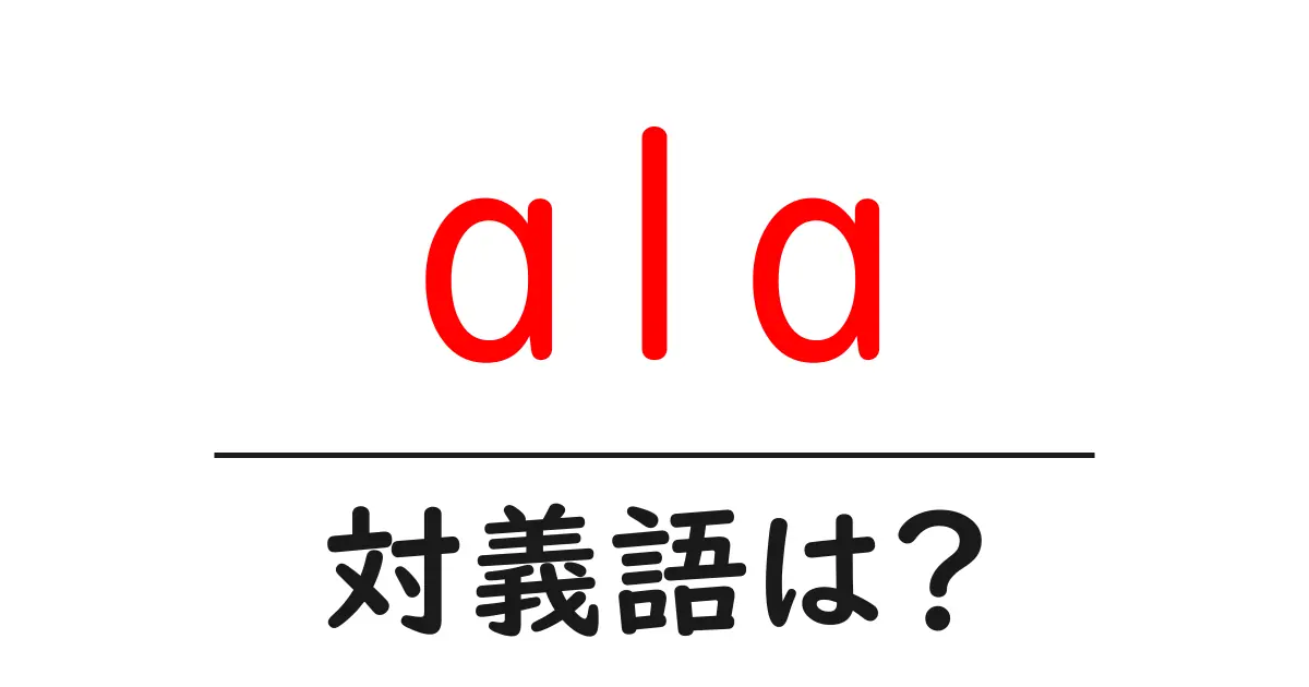 alaの対義語・反対語を使用例を交えて分かりやすく解説!