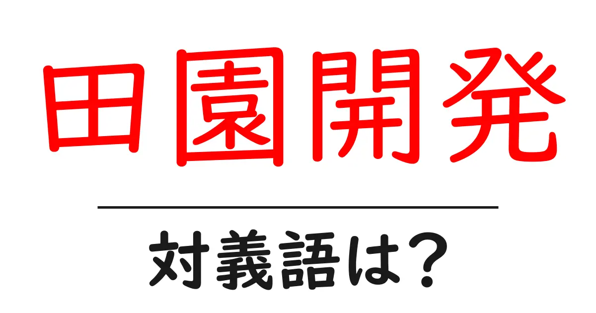 田園開発の対義語・反対語を使用例を交えて分かりやすく解説!