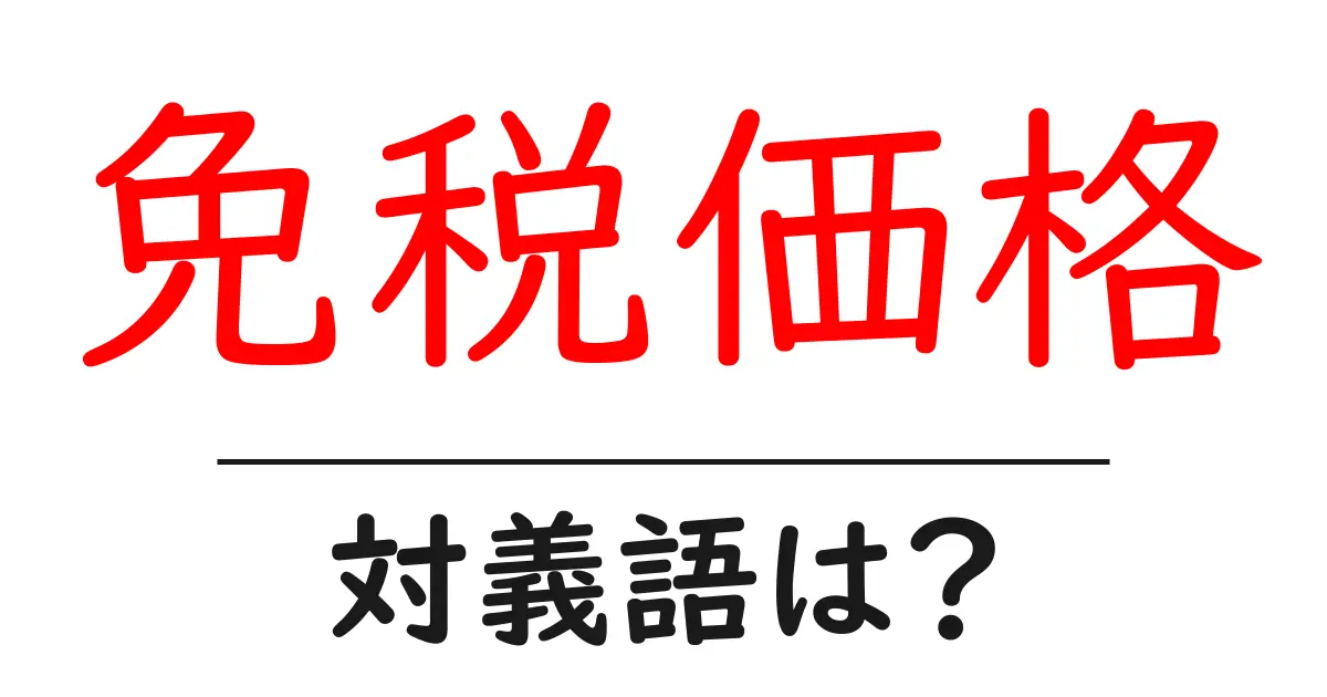 免税価格の対義語・反対語を使用例を交えて分かりやすく解説!