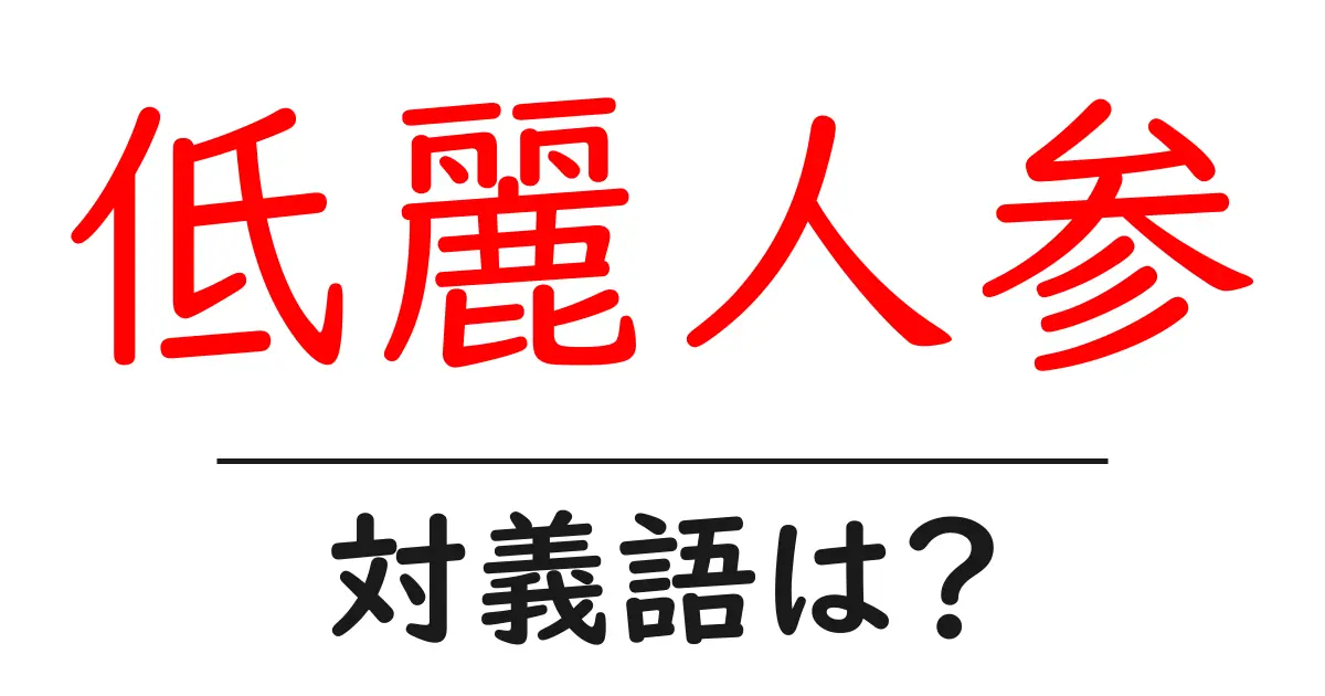低麗人参の対義語・反対語を使用例を交えて分かりやすく解説！