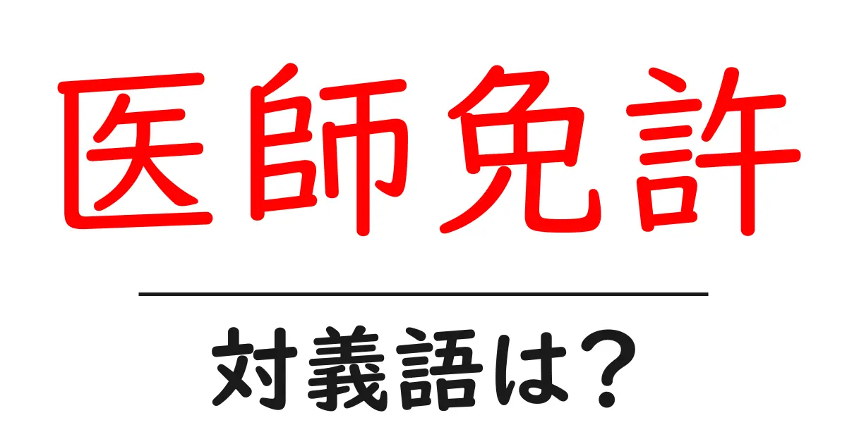 医師免許の対義語・反対語を使用例を交えて分かりやすく解説!