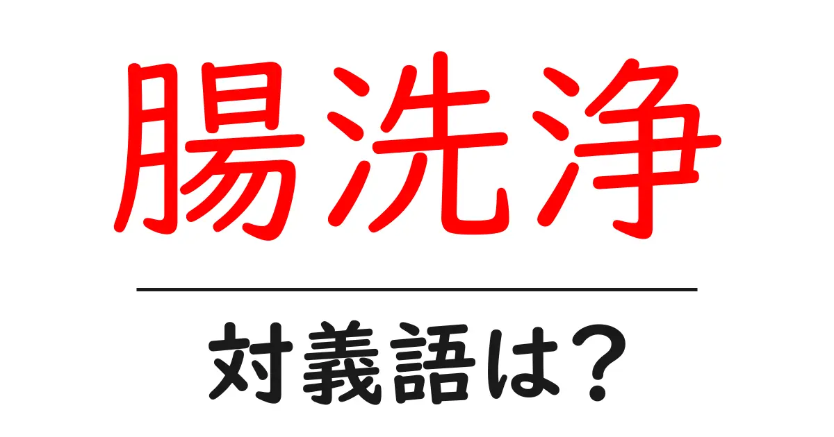 腸洗浄の対義語・反対語を使用例を交えて分かりやすく解説！