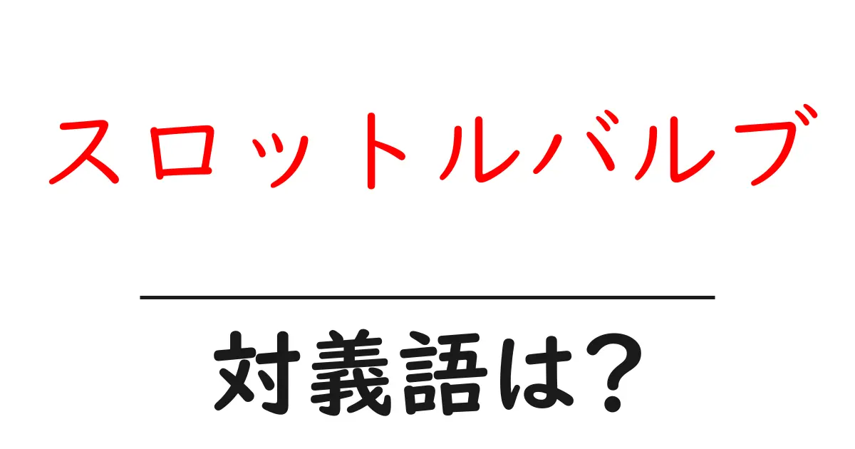 スロットルバルブの対義語・反対語を使用例を交えて分かりやすく解説!
